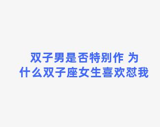 双子男是否特别作 为什么双子座女生喜欢怼我